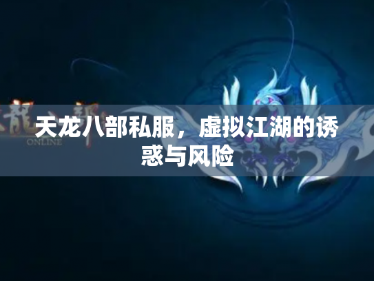 天龙八部私服，虚拟江湖的诱惑与风险
