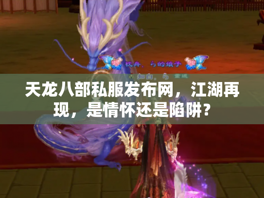 天龙八部私服发布网，江湖再现，是情怀还是陷阱？