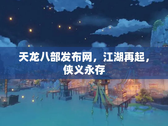 天龙八部发布网，江湖再起，侠义永存