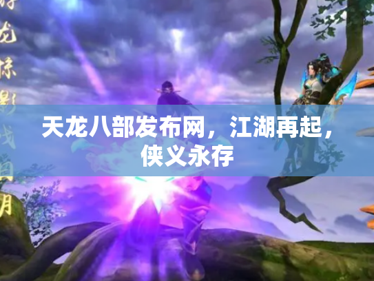 天龙八部发布网，江湖再起，侠义永存