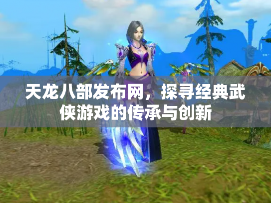 天龙八部发布网，探寻经典武侠游戏的传承与创新