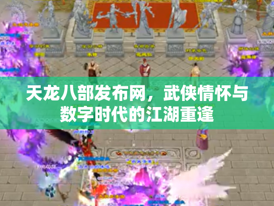 天龙八部发布网，武侠情怀与数字时代的江湖重逢