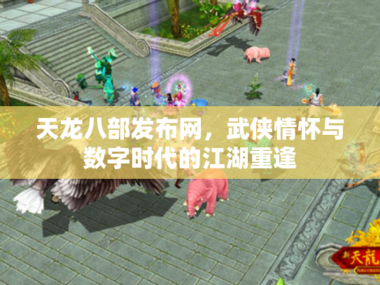 天龙八部发布网，武侠情怀与数字时代的江湖重逢