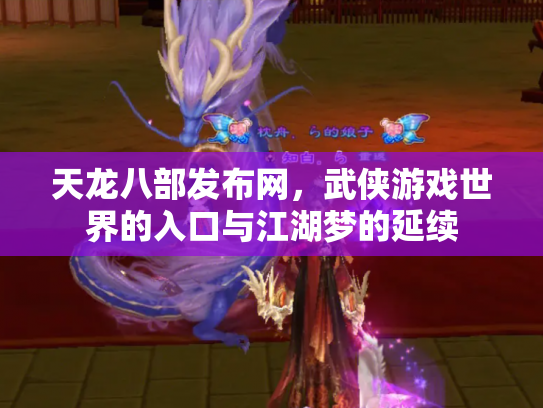 天龙八部发布网，武侠游戏世界的入口与江湖梦的延续