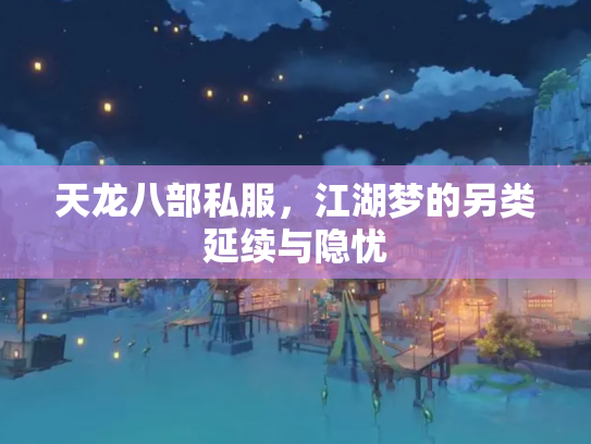 天龙八部私服，江湖梦的另类延续与隐忧