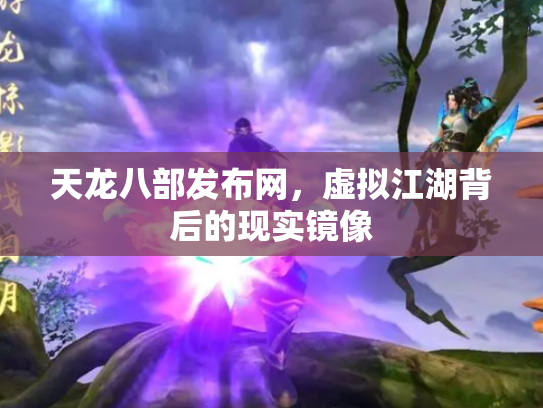 天龙八部发布网，虚拟江湖背后的现实镜像