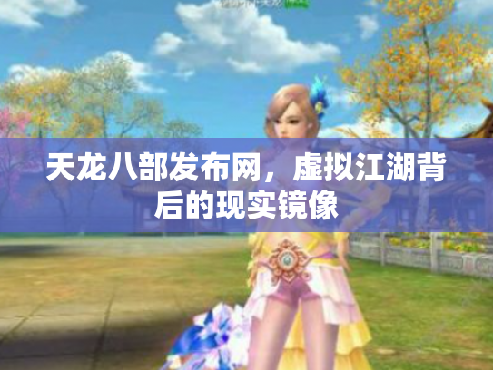 天龙八部发布网，虚拟江湖背后的现实镜像