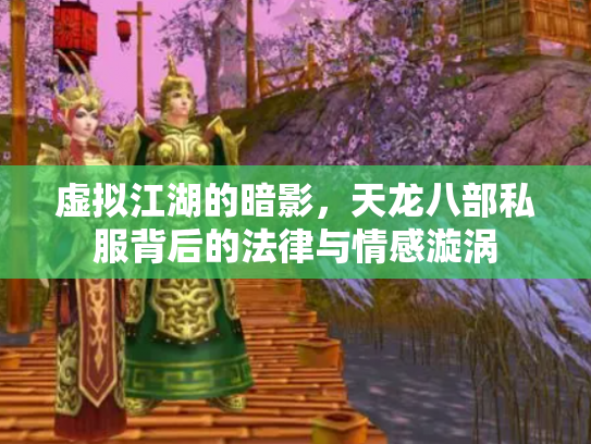 虚拟江湖的暗影，天龙八部私服背后的法律与情感漩涡