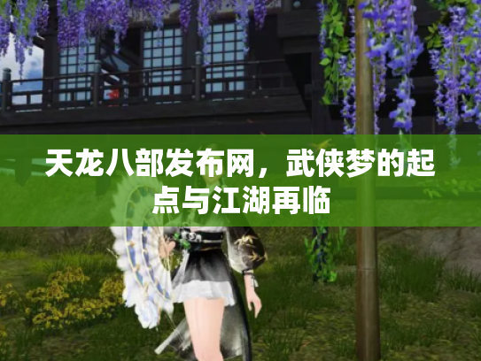 天龙八部发布网，武侠梦的起点与江湖再临