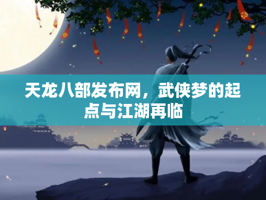天龙八部发布网，武侠梦的起点与江湖再临