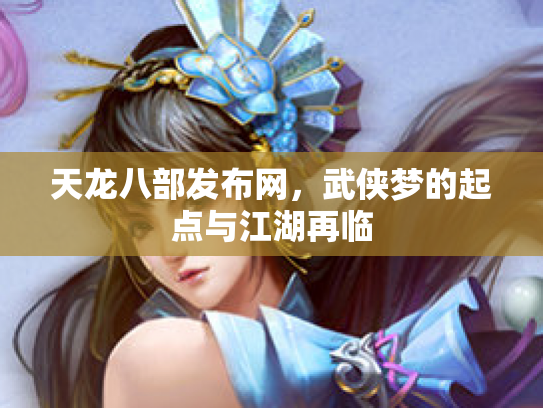 天龙八部发布网，武侠梦的起点与江湖再临