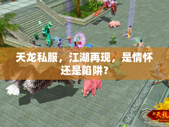 天龙私服，江湖再现，是情怀还是陷阱？