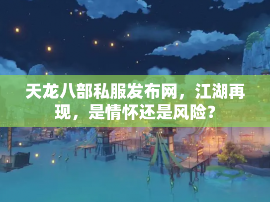 天龙八部私服发布网，江湖再现，是情怀还是风险？