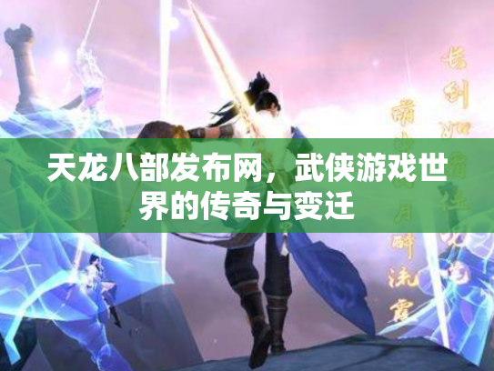 天龙八部发布网，武侠游戏世界的传奇与变迁