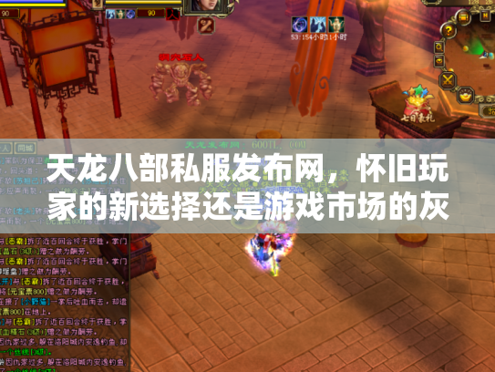 天龙八部私服发布网，怀旧玩家的新选择还是游戏市场的灰色地带？