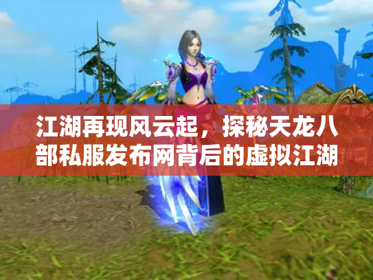 江湖再现风云起，探秘天龙八部私服发布网背后的虚拟江湖