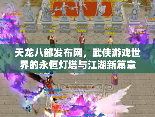 天龙八部发布网，武侠游戏世界的永恒灯塔与江湖新篇章