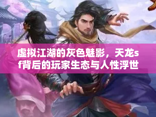 虚拟江湖的灰色魅影，天龙sf背后的玩家生态与人性浮世绘