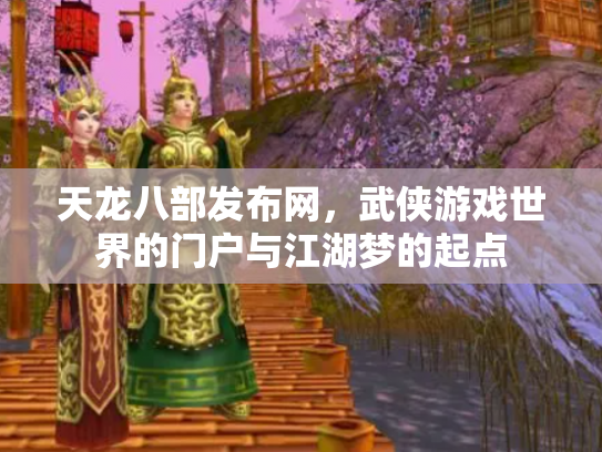 天龙八部发布网，武侠游戏世界的门户与江湖梦的起点