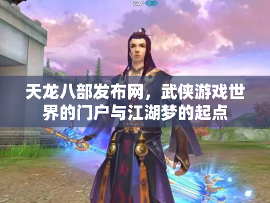天龙八部发布网，武侠游戏世界的门户与江湖梦的起点
