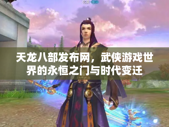 天龙八部发布网，武侠游戏世界的永恒之门与时代变迁