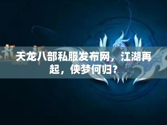 天龙八部私服发布网，江湖再起，侠梦何归？