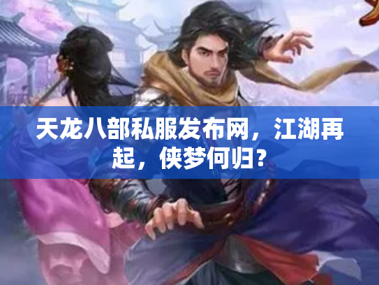 天龙八部私服发布网，江湖再起，侠梦何归？