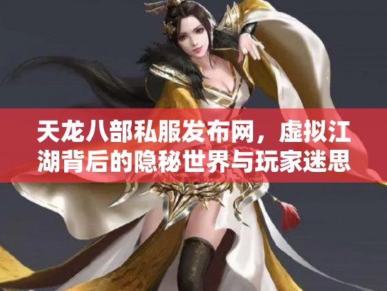 天龙八部私服发布网，虚拟江湖背后的隐秘世界与玩家迷思