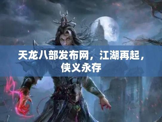 天龙八部发布网，江湖再起，侠义永存