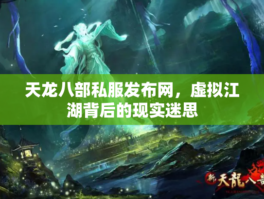 天龙八部私服发布网，虚拟江湖背后的现实迷思