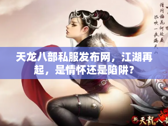 天龙八部私服发布网，江湖再起，是情怀还是陷阱？