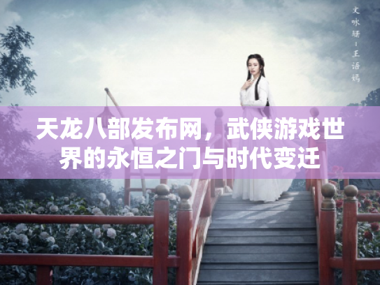 天龙八部发布网，武侠游戏世界的永恒之门与时代变迁