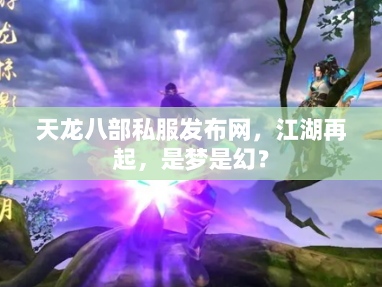 天龙八部私服发布网，江湖再起，是梦是幻？