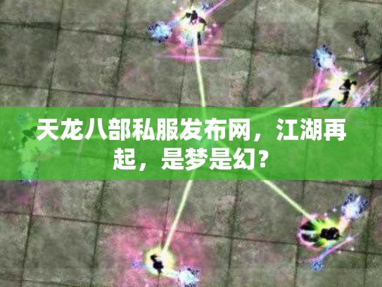 天龙八部私服发布网，江湖再起，是梦是幻？