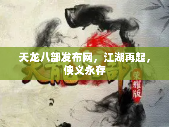 天龙八部发布网，江湖再起，侠义永存