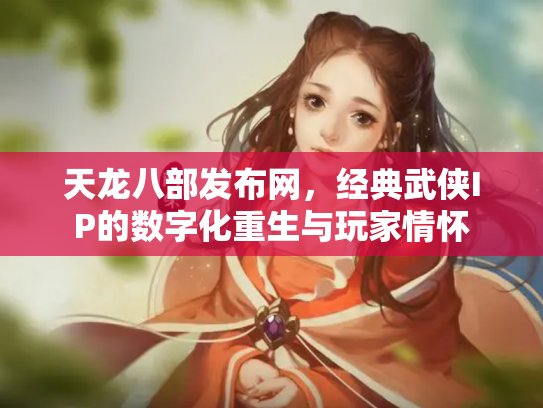 天龙八部发布网，经典武侠IP的数字化重生与玩家情怀