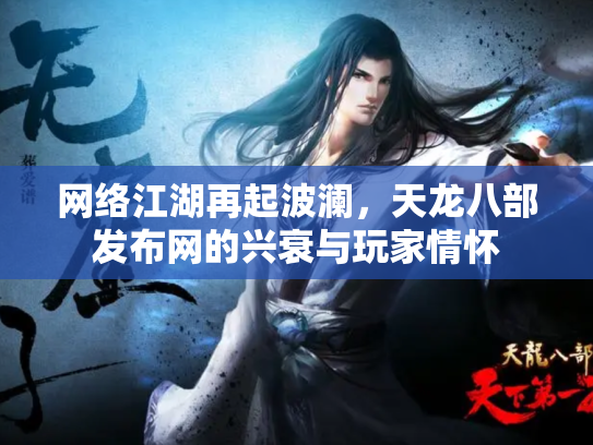 网络江湖再起波澜，天龙八部发布网的兴衰与玩家情怀