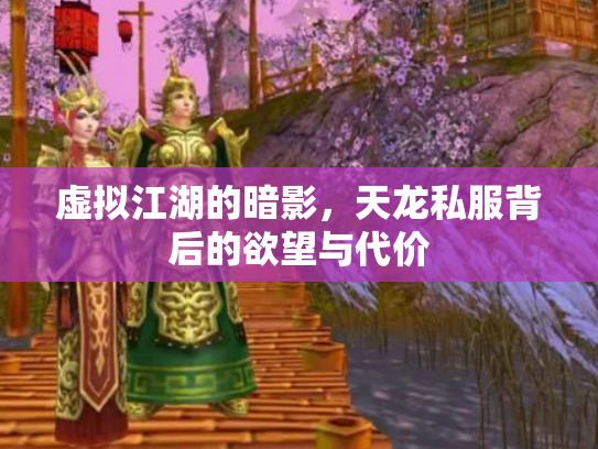 虚拟江湖的暗影，天龙私服背后的欲望与代价