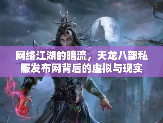 网络江湖的暗流，天龙八部私服发布网背后的虚拟与现实