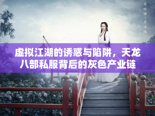 虚拟江湖的诱惑与陷阱，天龙八部私服背后的灰色产业链