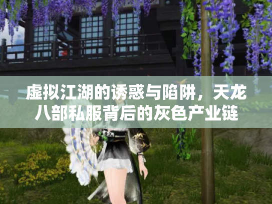 虚拟江湖的诱惑与陷阱，天龙八部私服背后的灰色产业链