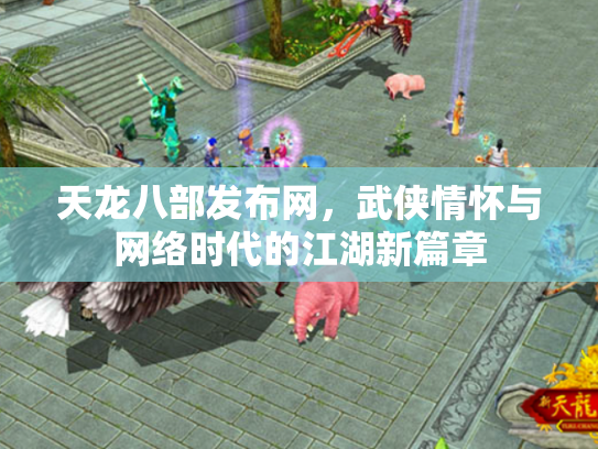 天龙八部发布网，武侠情怀与网络时代的江湖新篇章