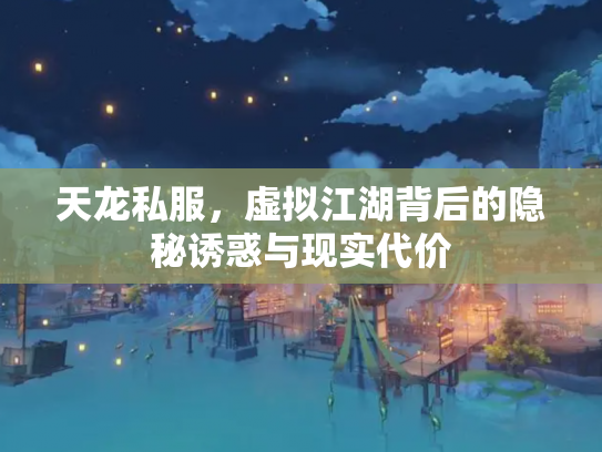 天龙私服，虚拟江湖背后的隐秘诱惑与现实代价