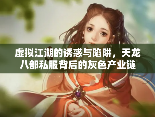 虚拟江湖的诱惑与陷阱，天龙八部私服背后的灰色产业链