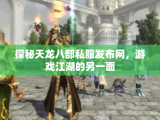 探秘天龙八部私服发布网，游戏江湖的另一面