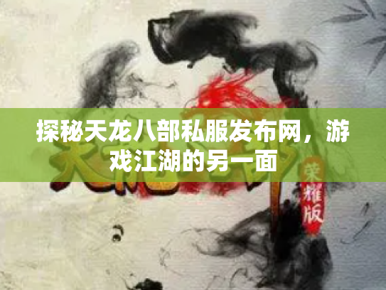 探秘天龙八部私服发布网，游戏江湖的另一面