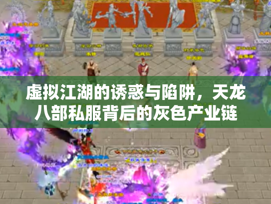 虚拟江湖的诱惑与陷阱，天龙八部私服背后的灰色产业链