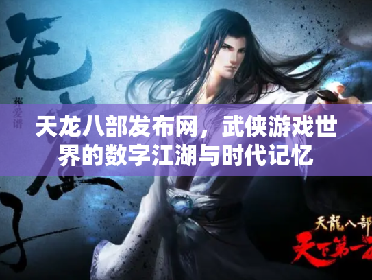 天龙八部发布网，武侠游戏世界的数字江湖与时代记忆
