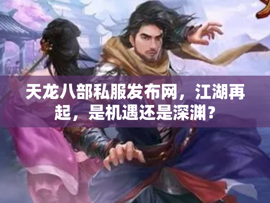 天龙八部私服发布网，江湖再起，是机遇还是深渊？