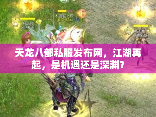 天龙八部私服发布网，江湖再起，是机遇还是深渊？